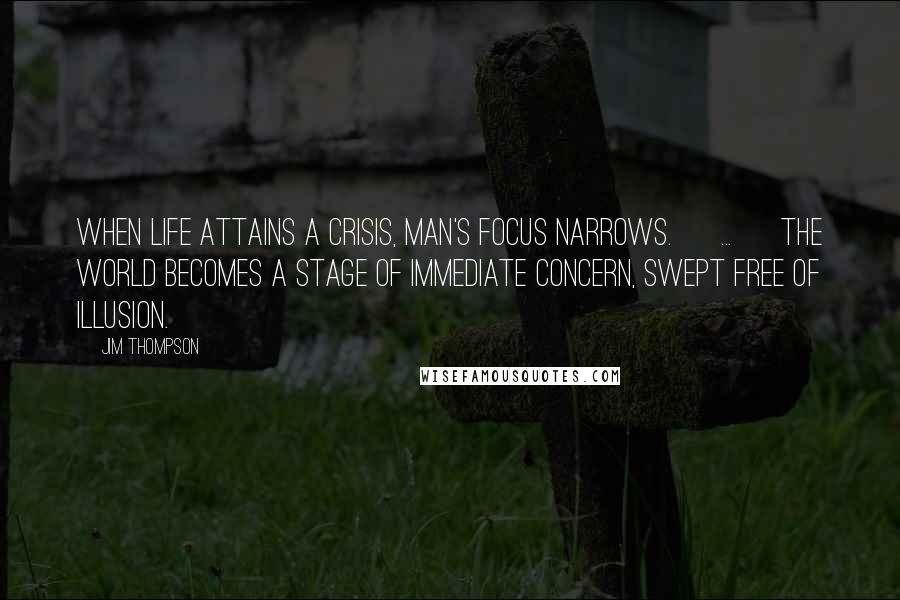 Jim Thompson Quotes: When life attains a crisis, man's focus narrows. [ ... ] The world becomes a stage of immediate concern, swept free of illusion.