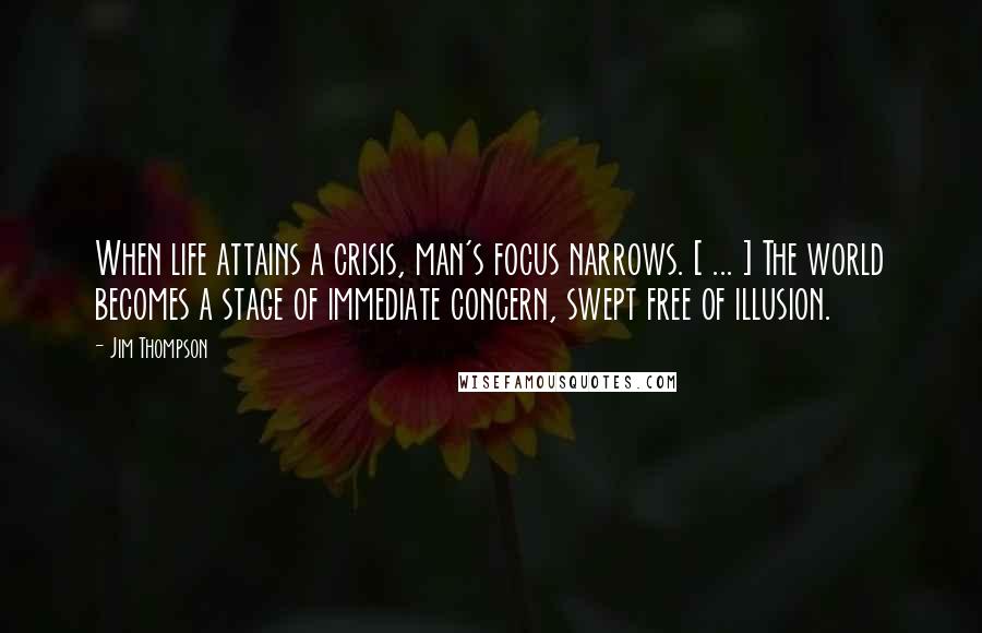 Jim Thompson Quotes: When life attains a crisis, man's focus narrows. [ ... ] The world becomes a stage of immediate concern, swept free of illusion.