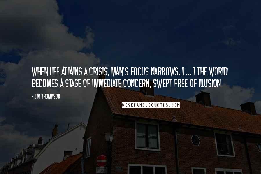 Jim Thompson Quotes: When life attains a crisis, man's focus narrows. [ ... ] The world becomes a stage of immediate concern, swept free of illusion.