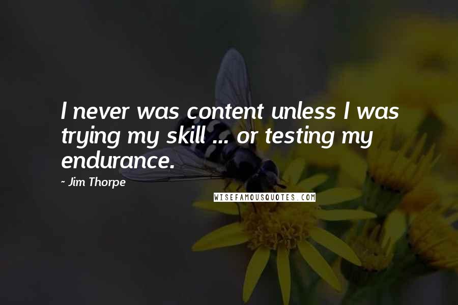 Jim Thorpe Quotes: I never was content unless I was trying my skill ... or testing my endurance.