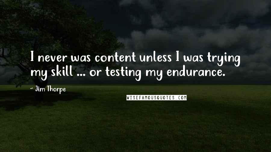 Jim Thorpe Quotes: I never was content unless I was trying my skill ... or testing my endurance.