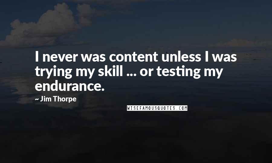 Jim Thorpe Quotes: I never was content unless I was trying my skill ... or testing my endurance.