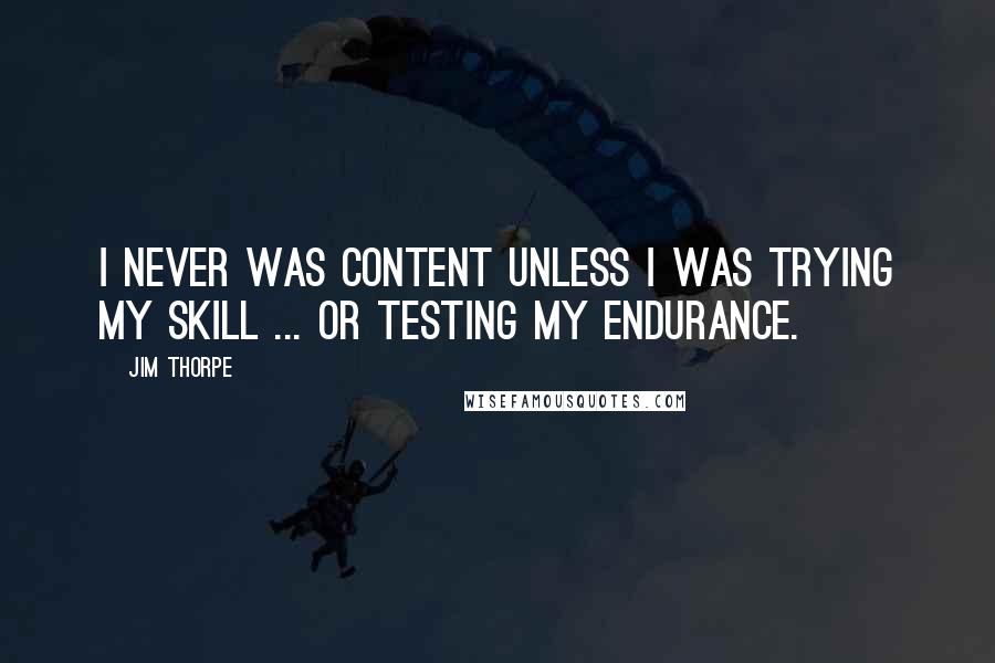 Jim Thorpe Quotes: I never was content unless I was trying my skill ... or testing my endurance.