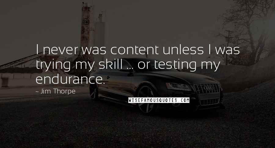 Jim Thorpe Quotes: I never was content unless I was trying my skill ... or testing my endurance.