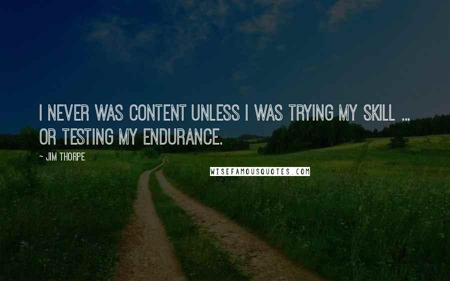 Jim Thorpe Quotes: I never was content unless I was trying my skill ... or testing my endurance.