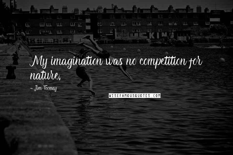 Jim Toomey Quotes: My imagination was no competition for nature.