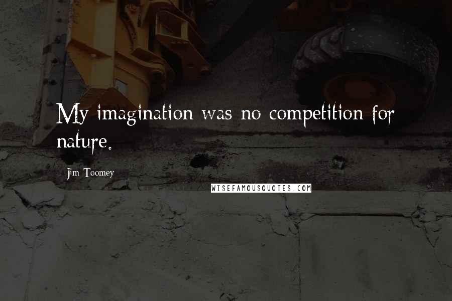 Jim Toomey Quotes: My imagination was no competition for nature.