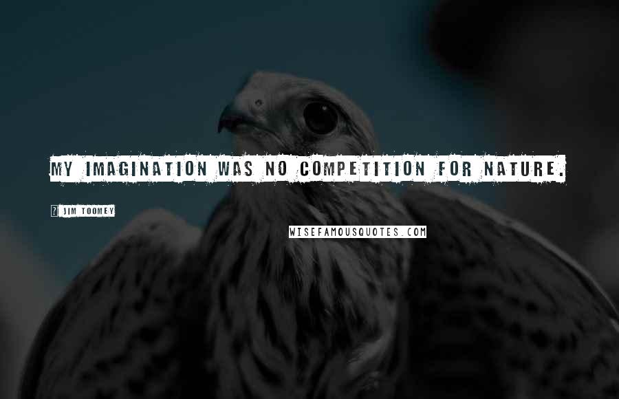 Jim Toomey Quotes: My imagination was no competition for nature.