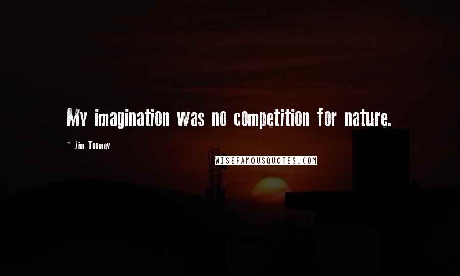 Jim Toomey Quotes: My imagination was no competition for nature.