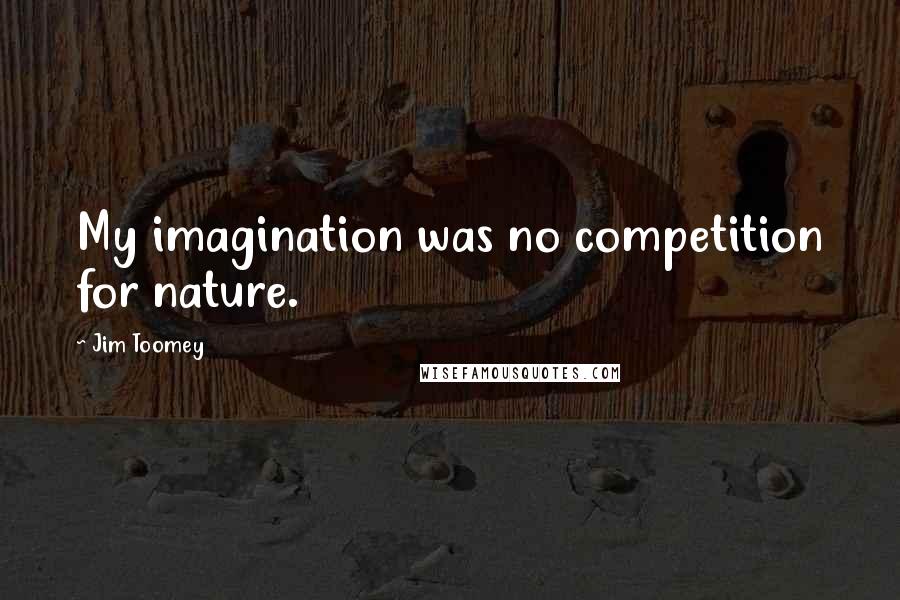 Jim Toomey Quotes: My imagination was no competition for nature.