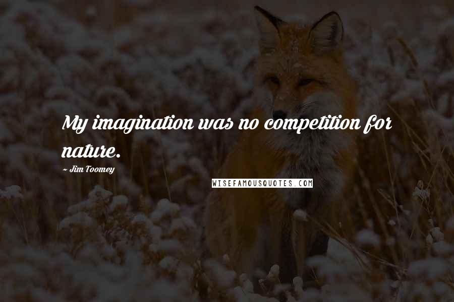 Jim Toomey Quotes: My imagination was no competition for nature.