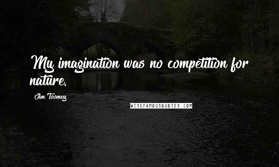 Jim Toomey Quotes: My imagination was no competition for nature.