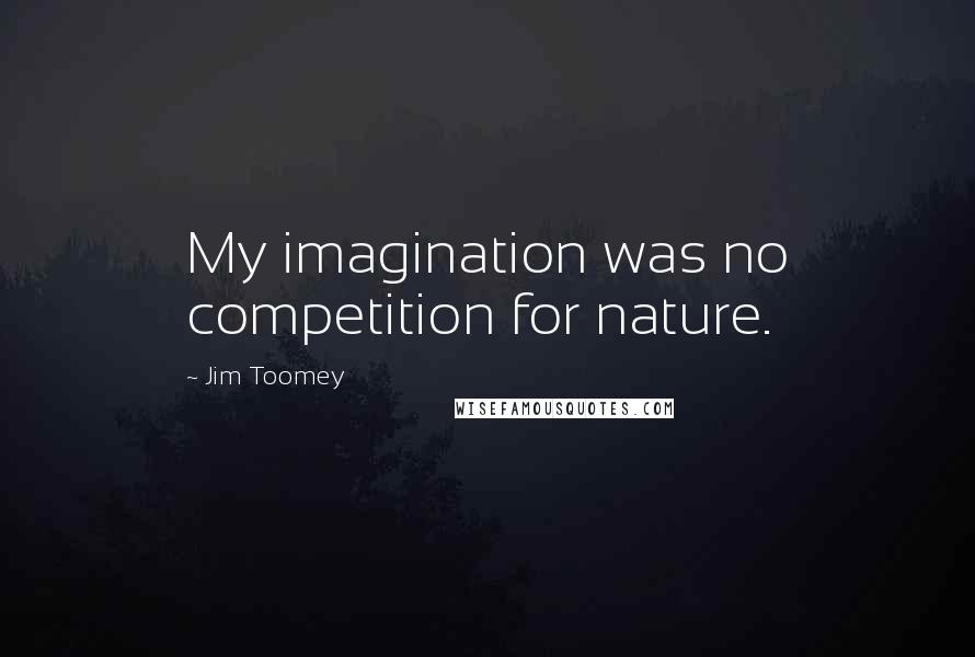 Jim Toomey Quotes: My imagination was no competition for nature.