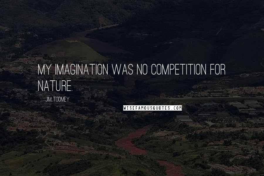 Jim Toomey Quotes: My imagination was no competition for nature.