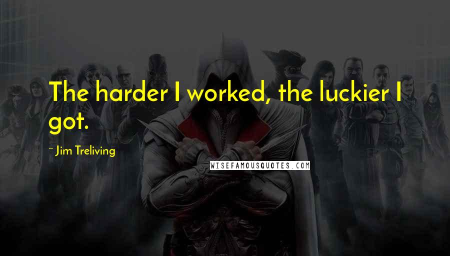 Jim Treliving Quotes: The harder I worked, the luckier I got.