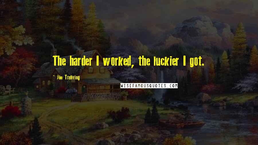 Jim Treliving Quotes: The harder I worked, the luckier I got.