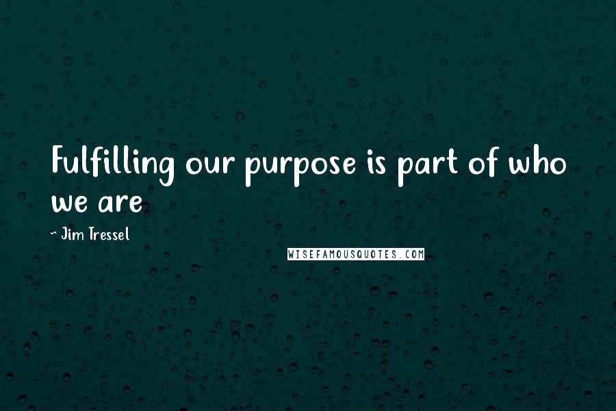 Jim Tressel Quotes: Fulfilling our purpose is part of who we are