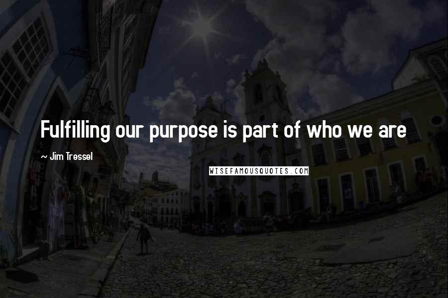 Jim Tressel Quotes: Fulfilling our purpose is part of who we are