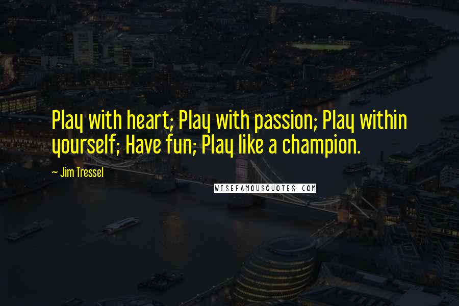 Jim Tressel Quotes: Play with heart; Play with passion; Play within yourself; Have fun; Play like a champion.