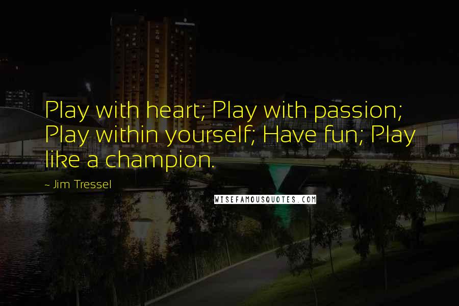 Jim Tressel Quotes: Play with heart; Play with passion; Play within yourself; Have fun; Play like a champion.