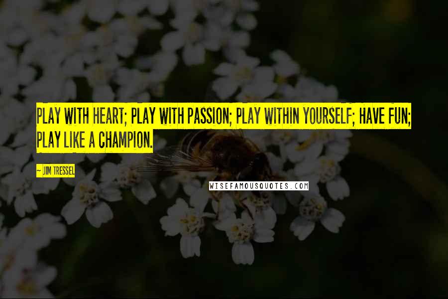 Jim Tressel Quotes: Play with heart; Play with passion; Play within yourself; Have fun; Play like a champion.