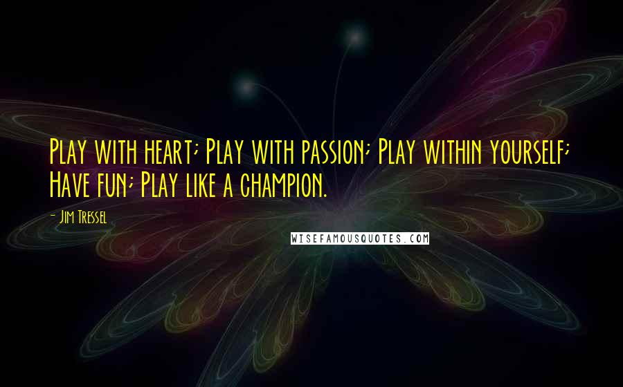 Jim Tressel Quotes: Play with heart; Play with passion; Play within yourself; Have fun; Play like a champion.