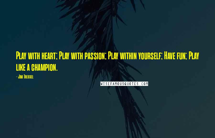 Jim Tressel Quotes: Play with heart; Play with passion; Play within yourself; Have fun; Play like a champion.