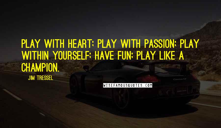 Jim Tressel Quotes: Play with heart; Play with passion; Play within yourself; Have fun; Play like a champion.