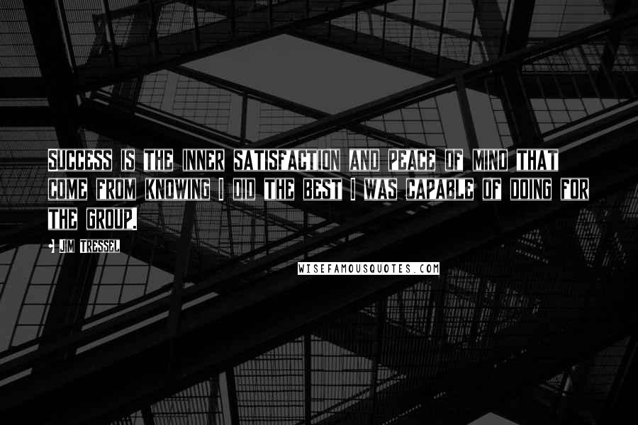 Jim Tressel Quotes: Success is the inner satisfaction and peace of mind that come from knowing I did the best I was capable of doing for the group.