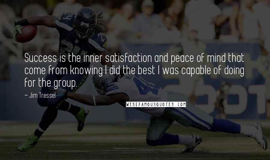 Jim Tressel Quotes: Success is the inner satisfaction and peace of mind that come from knowing I did the best I was capable of doing for the group.