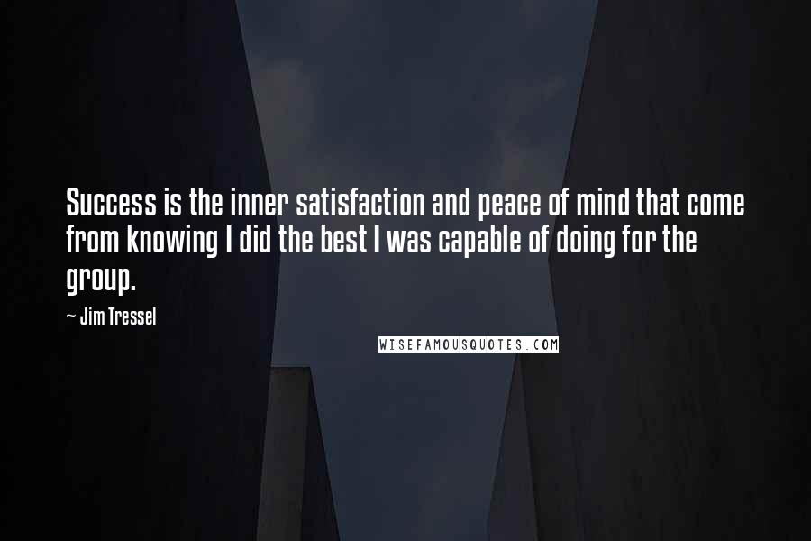 Jim Tressel Quotes: Success is the inner satisfaction and peace of mind that come from knowing I did the best I was capable of doing for the group.