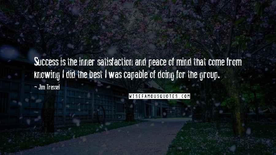 Jim Tressel Quotes: Success is the inner satisfaction and peace of mind that come from knowing I did the best I was capable of doing for the group.
