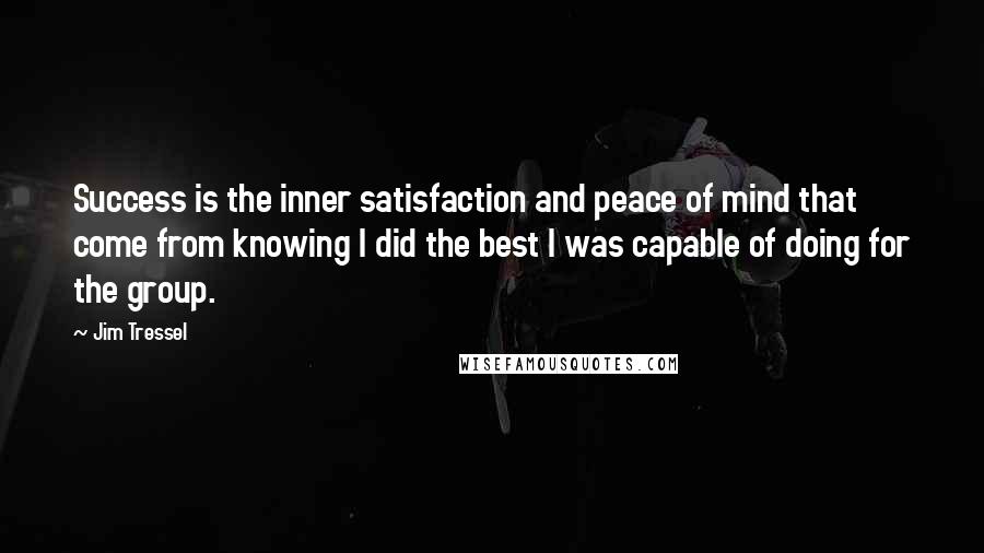 Jim Tressel Quotes: Success is the inner satisfaction and peace of mind that come from knowing I did the best I was capable of doing for the group.