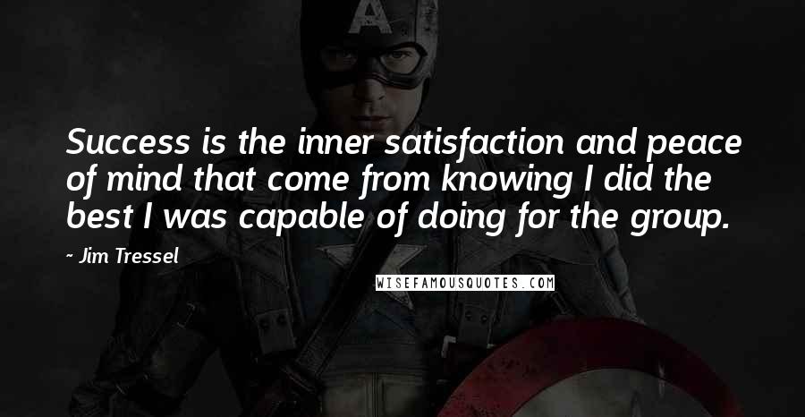 Jim Tressel Quotes: Success is the inner satisfaction and peace of mind that come from knowing I did the best I was capable of doing for the group.