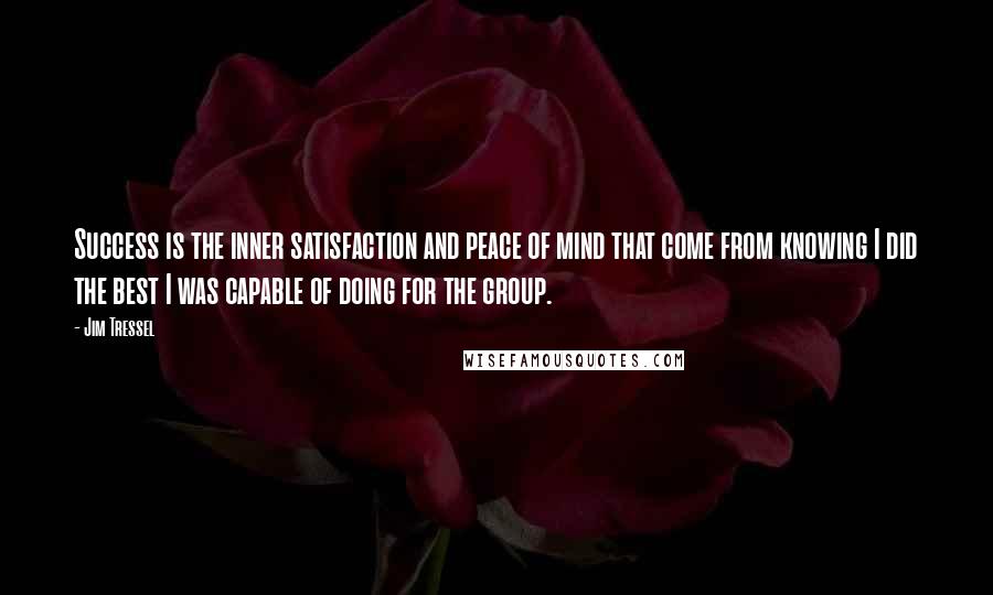 Jim Tressel Quotes: Success is the inner satisfaction and peace of mind that come from knowing I did the best I was capable of doing for the group.