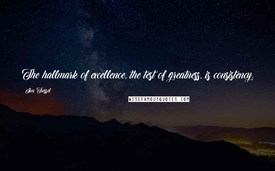 Jim Tressel Quotes: The hallmark of excellence, the test of greatness, is consistency.