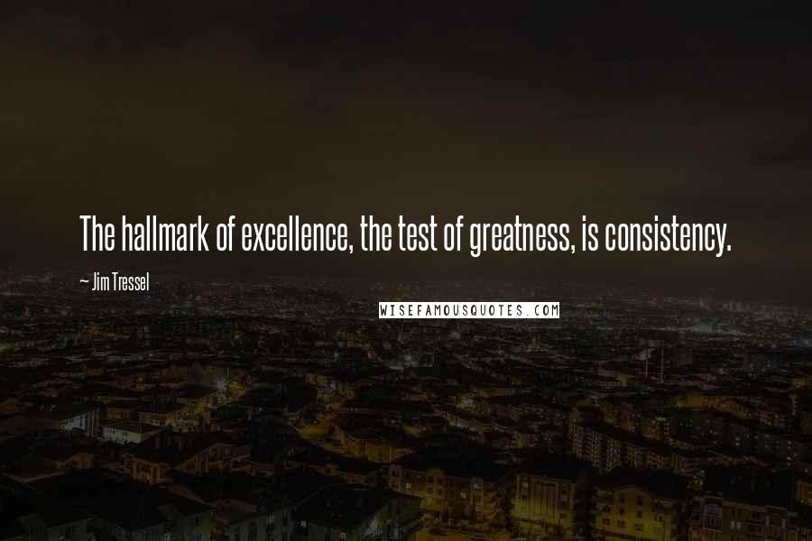 Jim Tressel Quotes: The hallmark of excellence, the test of greatness, is consistency.