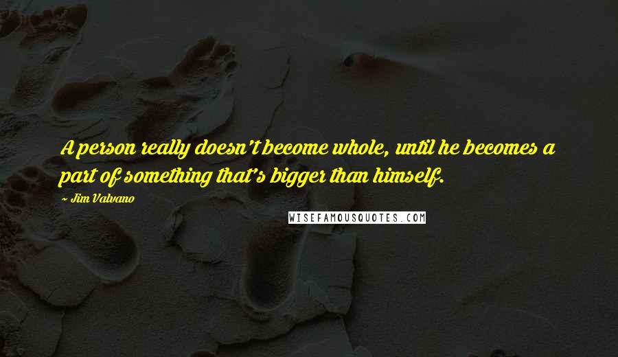 Jim Valvano Quotes: A person really doesn't become whole, until he becomes a part of something that's bigger than himself.