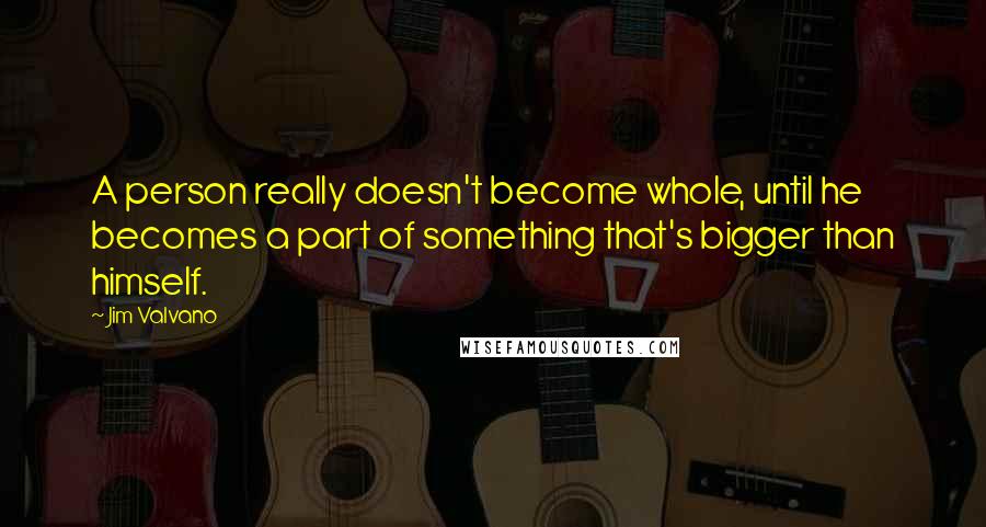 Jim Valvano Quotes: A person really doesn't become whole, until he becomes a part of something that's bigger than himself.