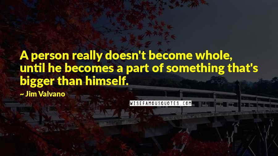 Jim Valvano Quotes: A person really doesn't become whole, until he becomes a part of something that's bigger than himself.