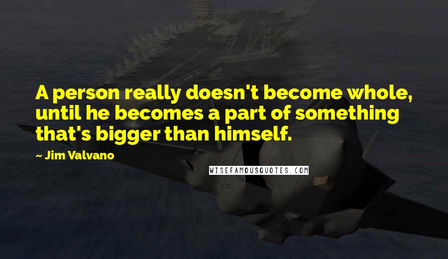 Jim Valvano Quotes: A person really doesn't become whole, until he becomes a part of something that's bigger than himself.