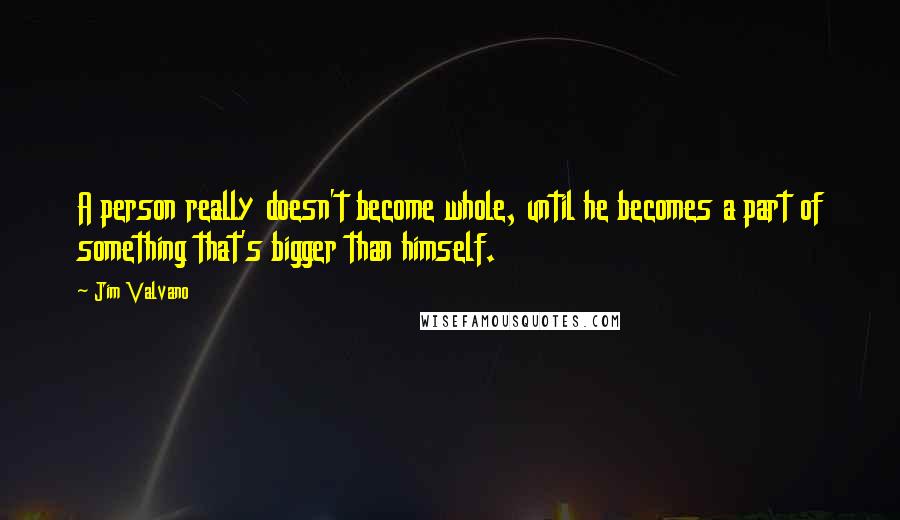 Jim Valvano Quotes: A person really doesn't become whole, until he becomes a part of something that's bigger than himself.