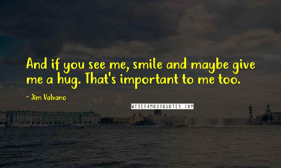 Jim Valvano Quotes: And if you see me, smile and maybe give me a hug. That's important to me too.