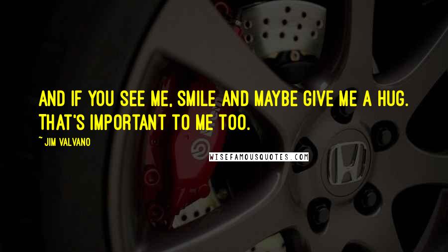 Jim Valvano Quotes: And if you see me, smile and maybe give me a hug. That's important to me too.