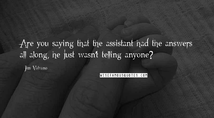 Jim Valvano Quotes: Are you saying that the assistant had the answers all along, he just wasn't telling anyone?