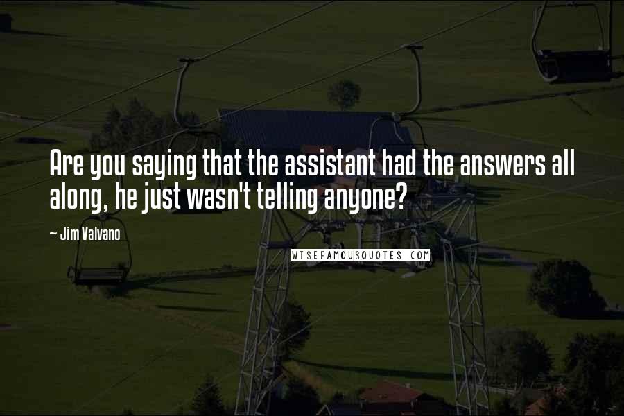 Jim Valvano Quotes: Are you saying that the assistant had the answers all along, he just wasn't telling anyone?