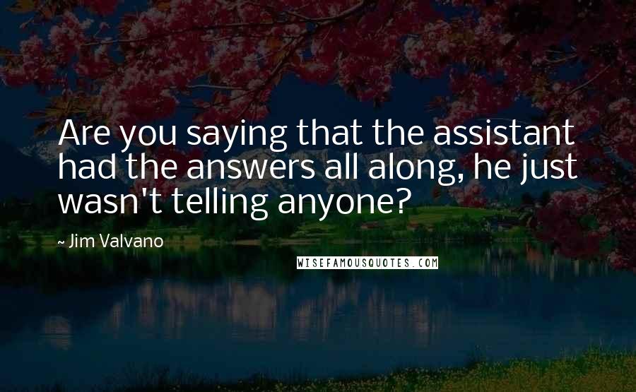Jim Valvano Quotes: Are you saying that the assistant had the answers all along, he just wasn't telling anyone?