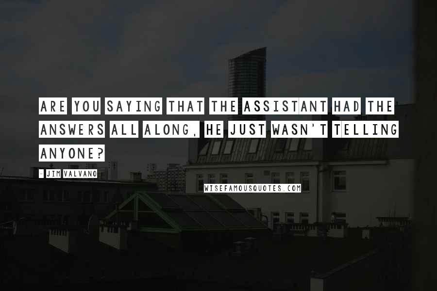 Jim Valvano Quotes: Are you saying that the assistant had the answers all along, he just wasn't telling anyone?