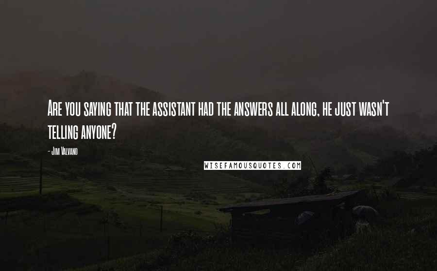 Jim Valvano Quotes: Are you saying that the assistant had the answers all along, he just wasn't telling anyone?