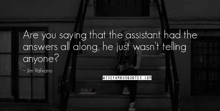 Jim Valvano Quotes: Are you saying that the assistant had the answers all along, he just wasn't telling anyone?